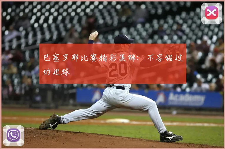 巴塞罗那比赛精彩集锦:不容错过的进球