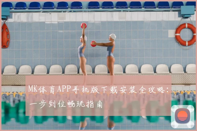 MK体育APP手机版下载安装全攻略:一步到位畅玩指南