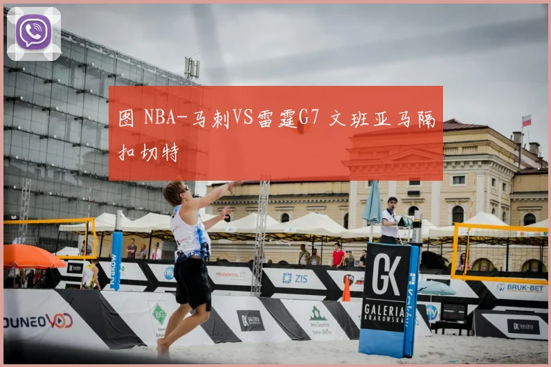 图 NBA-马刺VS雷霆G7 文班亚马隔扣切特