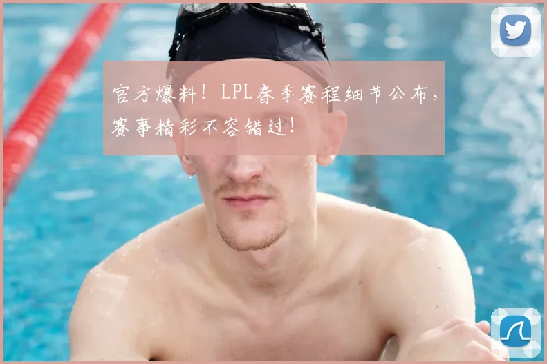 官方爆料！LPL春季赛程细节公布，赛事精彩不容错过！