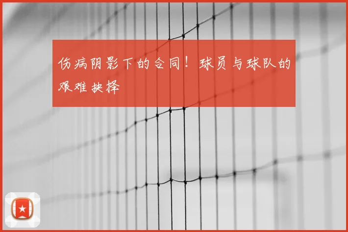 伤病阴影下的合同!球员与球队的艰难抉择