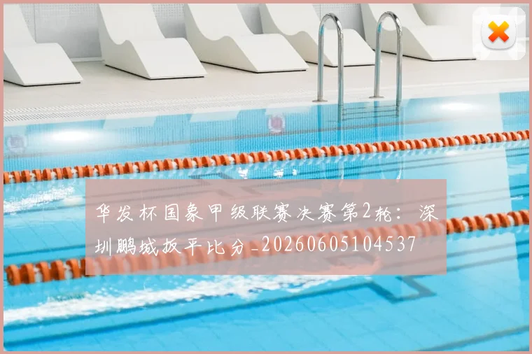 华发杯国象甲级联赛决赛第2轮:深圳鹏城扳平比分_20260605104537