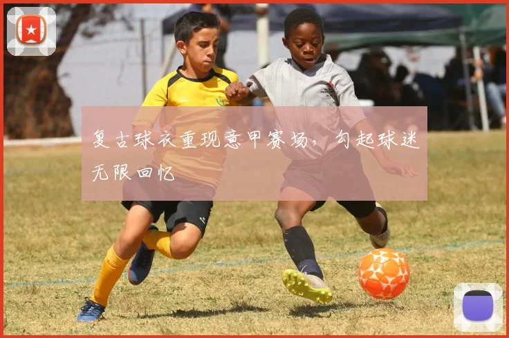 复古球衣重现意甲赛场,勾起球迷无限回忆