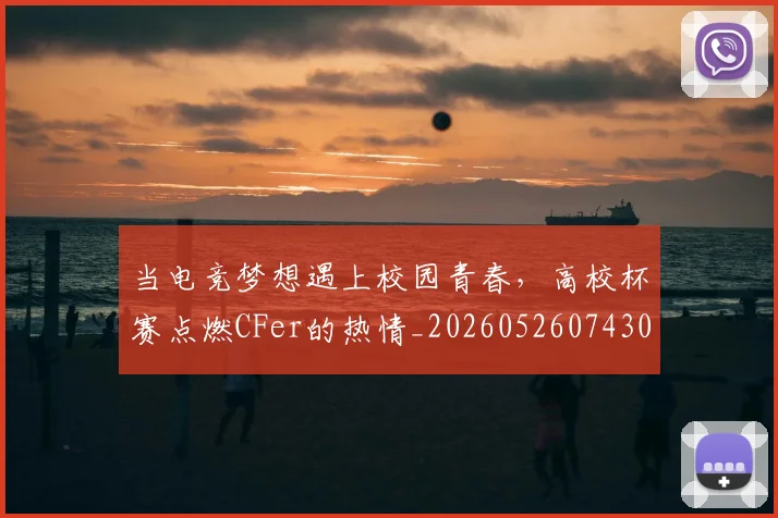 当电竞梦想遇上校园青春，高校杯赛点燃CFer的热情_20260526074300