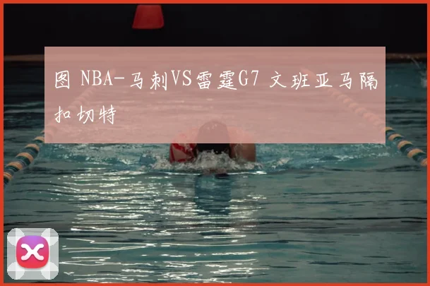 图 NBA-马刺VS雷霆G7 文班亚马隔扣切特
