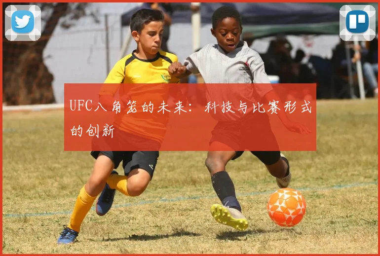 UFC八角笼的未来：科技与比赛形式的创新