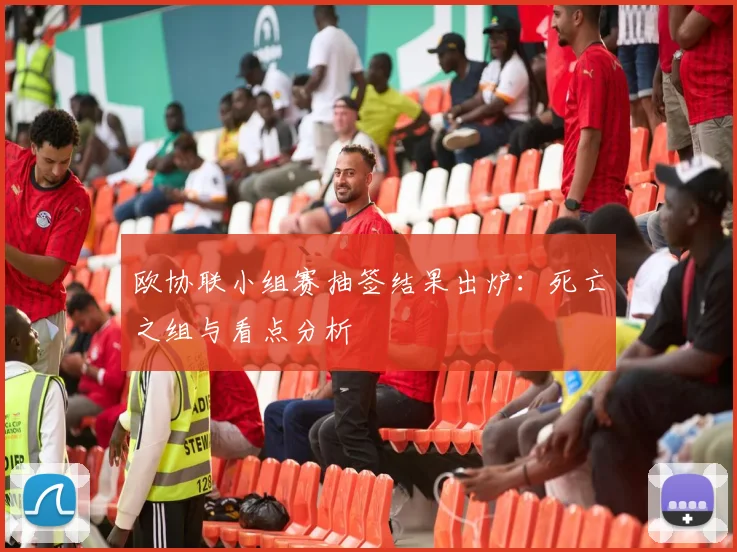 欧协联小组赛抽签结果出炉:死亡之组与看点分析