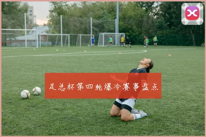 足总杯第四轮爆冷赛事盘点