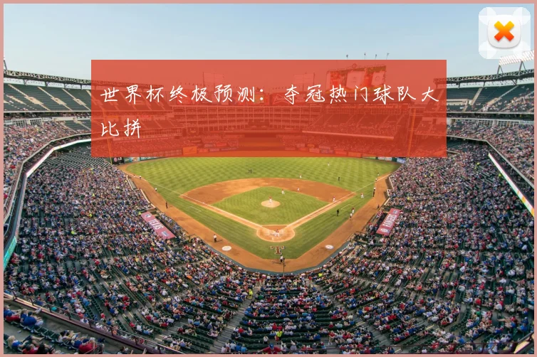 世界杯终极预测:夺冠热门球队大比拼