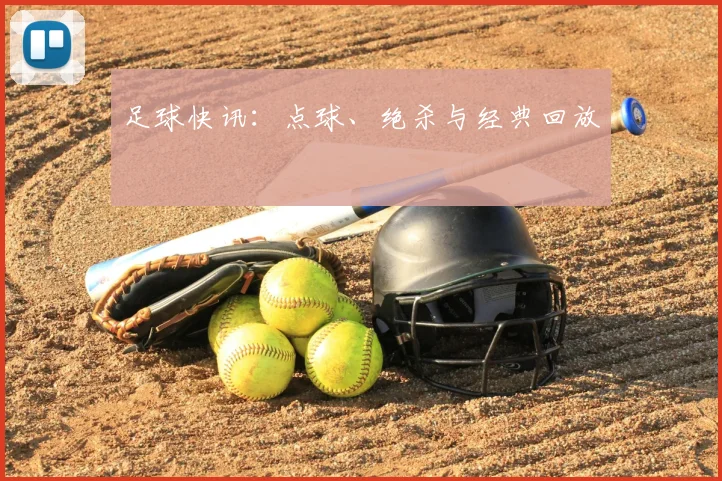 足球快讯:点球、绝杀与经典回放