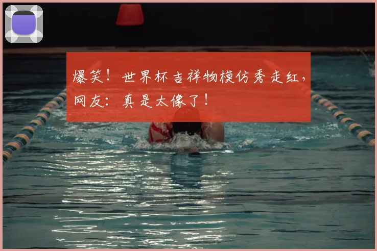 爆笑!世界杯吉祥物模仿秀走红,网友:真是太像了!