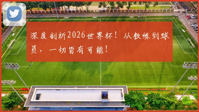 深度剖析2026世界杯!从教练到球员,一切皆有可能!