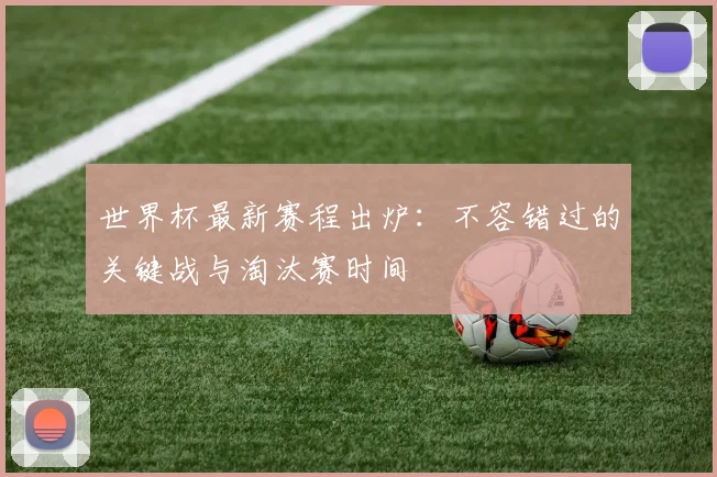 世界杯最新赛程出炉:不容错过的关键战与淘汰赛时间