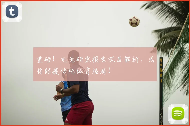 重磅!电竞研究报告深度解析,或将颠覆传统体育格局!