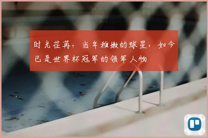 时光荏苒，当年稚嫩的球星，如今已是世界杯冠军的领军人物