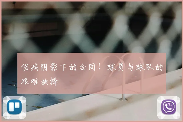 伤病阴影下的合同!球员与球队的艰难抉择