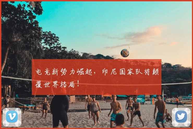 电竞新势力崛起,印尼国家队将颠覆世界格局!