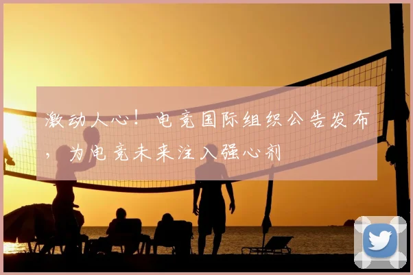 激动人心!电竞国际组织公告发布,为电竞未来注入强心剂