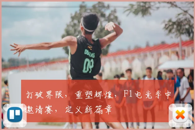 打破界限，重塑辉煌，F1电竞季中邀请赛，定义新篇章